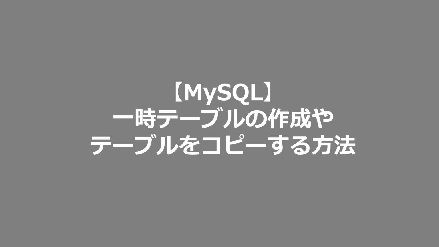 【MySQL】一時テーブルの作成やテーブルをコピーする方法 SE日記