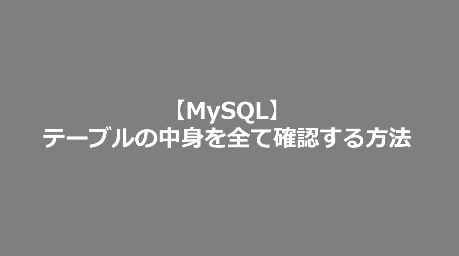 【MySQL】テーブルの中身を全て確認する方法 SE日記