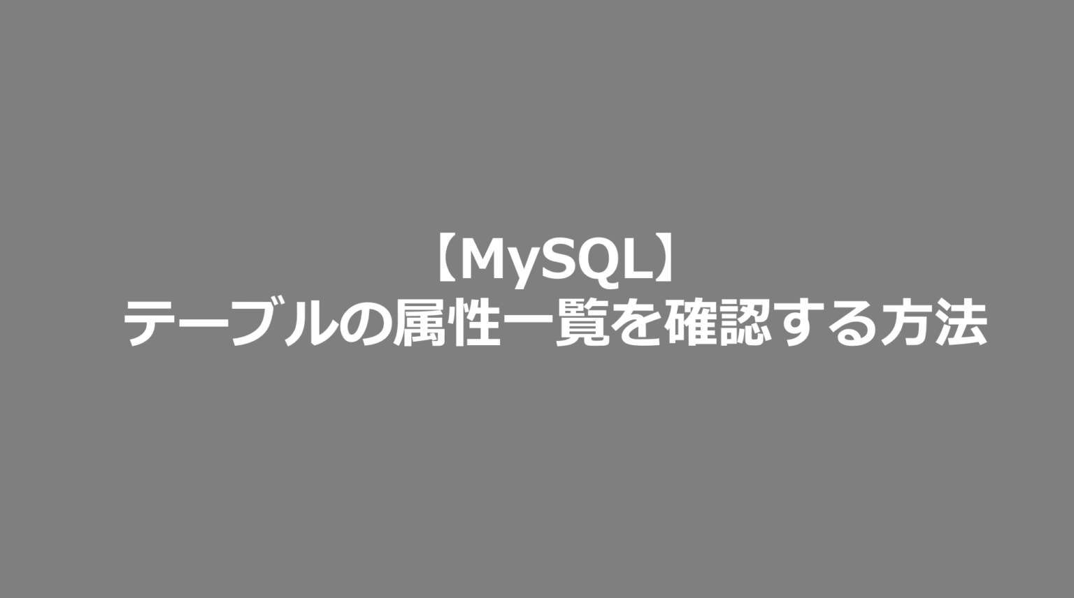 【MySQL】テーブルの属性一覧を確認する方法 SE日記